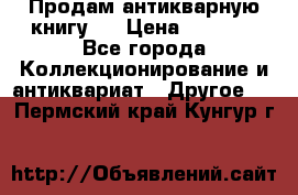 Продам антикварную книгу.  › Цена ­ 5 000 - Все города Коллекционирование и антиквариат » Другое   . Пермский край,Кунгур г.